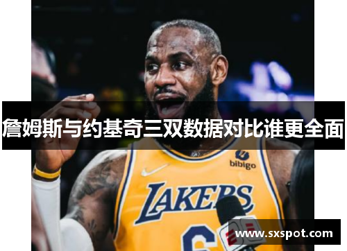 詹姆斯与约基奇三双数据对比谁更全面